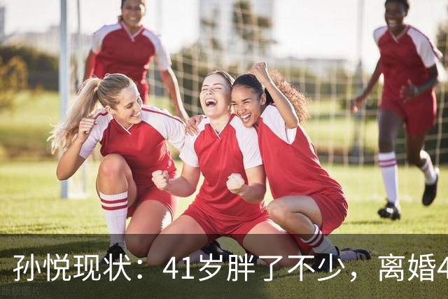 孙悦现状：41岁胖了不少，离婚4年还是单身，一双儿女越长越像他